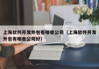 上海軟件開發(fā)外包有哪些公司（上海軟件開發(fā)外包有哪些公司好）