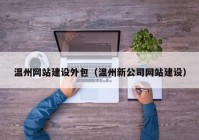 溫州網(wǎng)站建設(shè)外包（溫州新公司網(wǎng)站建設(shè)）