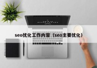 seo優(yōu)化工作內(nèi)容（seo主要優(yōu)化）