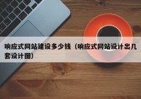 響應(yīng)式網(wǎng)站建設(shè)多少錢（響應(yīng)式網(wǎng)站設(shè)計(jì)出幾套設(shè)計(jì)圖）