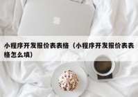 小程序開發(fā)報價表表格（小程序開發(fā)報價表表格怎么填）