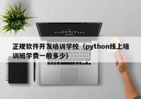 正規(guī)軟件開發(fā)培訓(xùn)學(xué)校（python線上培訓(xùn)班學(xué)費(fèi)一般多少）