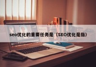 seo優(yōu)化的重要任務(wù)是（SEO優(yōu)化是指）