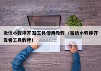 微信小程序開發(fā)工具使用教程（微信小程序開發(fā)者工具教程）