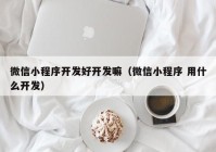 微信小程序開發(fā)好開發(fā)嘛（微信小程序 用什么開發(fā)）