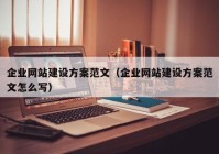 企業(yè)網(wǎng)站建設(shè)方案范文（企業(yè)網(wǎng)站建設(shè)方案范文怎么寫）