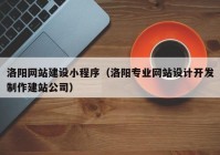 洛陽(yáng)網(wǎng)站建設(shè)小程序（洛陽(yáng)專業(yè)網(wǎng)站設(shè)計(jì)開發(fā)制作建站公司）