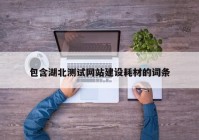 包含湖北測試網(wǎng)站建設(shè)耗材的詞條