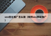 seo優(yōu)化推廣怎么做（如何seo網(wǎng)站推廣）