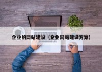 企業(yè)的網(wǎng)站建設(shè)（企業(yè)網(wǎng)站建設(shè)方案）