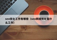 seo優(yōu)化工作有哪些（seo網(wǎng)絡(luò)優(yōu)化是什么工作）