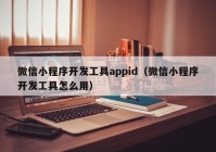 微信小程序開(kāi)發(fā)工具appid（微信小程序開(kāi)發(fā)工具怎么用）