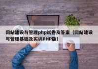 網(wǎng)站建設(shè)與管理php試卷及答案（網(wǎng)站建設(shè)與管理基礎(chǔ)及實訓PHP版）