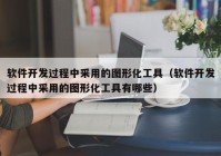 軟件開發(fā)過(guò)程中采用的圖形化工具（軟件開發(fā)過(guò)程中采用的圖形化工具有哪些）