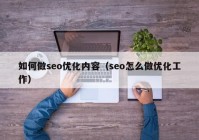 如何做seo優(yōu)化內容（seo怎么做優(yōu)化工作）