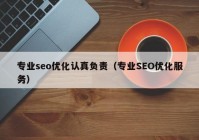 專業(yè)seo優(yōu)化認(rèn)真負(fù)責(zé)（專業(yè)SEO優(yōu)化服務(wù)）