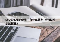 seo優(yōu)化和seo推廣有什么區(qū)別（什么叫SEO優(yōu)化）