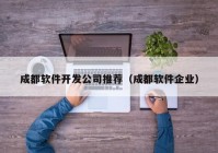 成都軟件開發(fā)公司推薦（成都軟件企業(yè)）