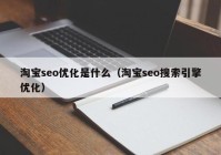 淘寶seo優(yōu)化是什么（淘寶seo搜索引擎優(yōu)化）