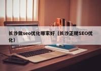 長沙做seo優(yōu)化哪家好（長沙正規(guī)SEO優(yōu)化）