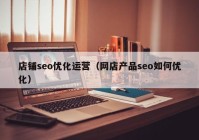 店鋪seo優(yōu)化運(yùn)營（網(wǎng)店產(chǎn)品seo如何優(yōu)化）