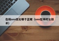 在線seo優(yōu)化哪個正規(guī)（seo在線優(yōu)化技術(shù)）