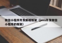 微信小程序開發(fā)前端框架（java開發(fā)微信小程序的框架）