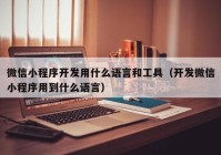 微信小程序開發(fā)用什么語言和工具（開發(fā)微信小程序用到什么語言）