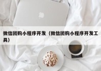 微信團(tuán)購小程序開發(fā)（微信團(tuán)購小程序開發(fā)工具）