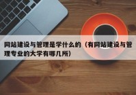 網(wǎng)站建設(shè)與管理是學(xué)什么的（有網(wǎng)站建設(shè)與管理專業(yè)的大學(xué)有哪幾所）