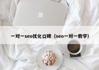 一對一seo優(yōu)化口碑（seo一對一教學(xué)）