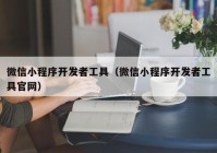 微信小程序開發(fā)者工具（微信小程序開發(fā)者工具官網(wǎng)）