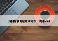 資陽定制網(wǎng)站建設(shè)制作（資陽seo）