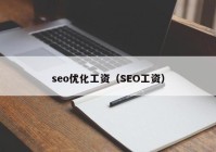 seo優(yōu)化工資（SEO工資）