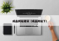 成品網(wǎng)站建設(shè)（成品網(wǎng)站下）