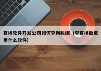 直播軟件開發(fā)公司如何查詢數(shù)據(jù)（查直播數(shù)據(jù)用什么軟件）