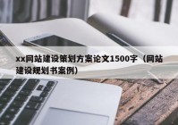 xx網(wǎng)站建設(shè)策劃方案論文1500字（網(wǎng)站建設(shè)規(guī)劃書案例）