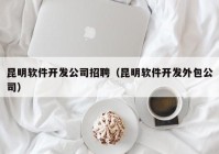 昆明軟件開發(fā)公司招聘（昆明軟件開發(fā)外包公司）