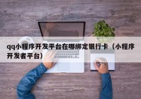 qq小程序開發(fā)平臺在哪綁定銀行卡（小程序開發(fā)者平臺）