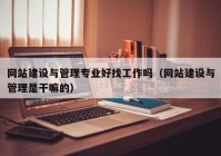 網(wǎng)站建設(shè)與管理專業(yè)好找工作嗎（網(wǎng)站建設(shè)與管理是干嘛的）