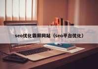 seo優(yōu)化霸屏網(wǎng)站（seo平臺(tái)優(yōu)化）