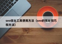 seo優(yōu)化工具使用方法（seo的優(yōu)化技巧和方法）