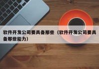 軟件開發(fā)公司要具備那些（軟件開發(fā)公司要具備那些能力）