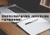 軟件開發(fā)公司的產品與服務（軟件開發(fā)公司的產品與服務有哪些）