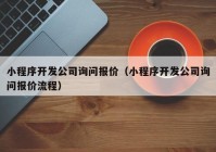 小程序開發(fā)公司詢問(wèn)報(bào)價(jià)（小程序開發(fā)公司詢問(wèn)報(bào)價(jià)流程）