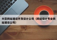 大型網(wǎng)站建設(shè)開發(fā)設(shè)計(jì)公司（網(wǎng)站設(shè)計(jì)專業(yè)網(wǎng)站建設(shè)公司）