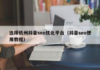 選擇杭州抖音seo優(yōu)化平臺(tái)（抖音seo使用教程）