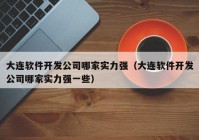 大連軟件開發(fā)公司哪家實(shí)力強(qiáng)（大連軟件開發(fā)公司哪家實(shí)力強(qiáng)一些）