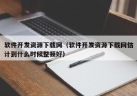 軟件開發(fā)資源下載網(wǎng)（軟件開發(fā)資源下載網(wǎng)估計到什么時候整頓好）