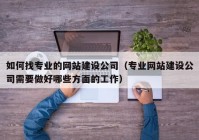 如何找專業(yè)的網(wǎng)站建設(shè)公司（專業(yè)網(wǎng)站建設(shè)公司需要做好哪些方面的工作）